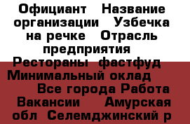 Официант › Название организации ­ Узбечка на речке › Отрасль предприятия ­ Рестораны, фастфуд › Минимальный оклад ­ 25 000 - Все города Работа » Вакансии   . Амурская обл.,Селемджинский р-н